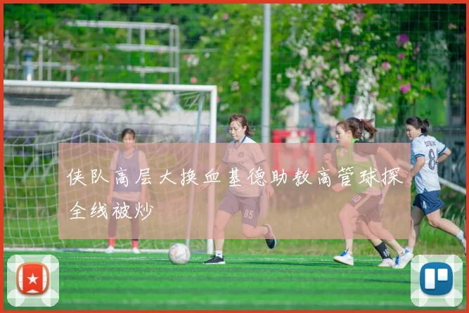 侠队高层大换血基德助教高管球探全线被炒
