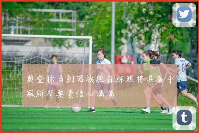 奥登称马刺若战胜森林狼将具备夺冠所有要素信心满满
