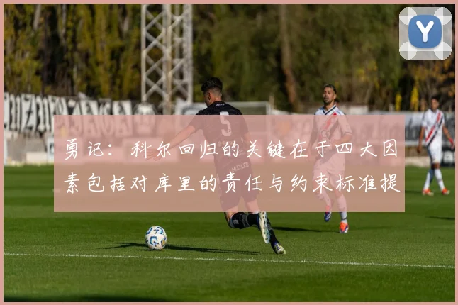 勇记：科尔回归的关键在于四大因素包括对库里的责任与约束标准提升