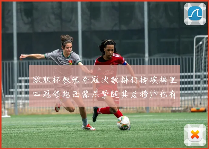 欧联杯教练夺冠次数排行榜埃梅里四冠领跑西蒙尼紧随其后穆帅也有一冠