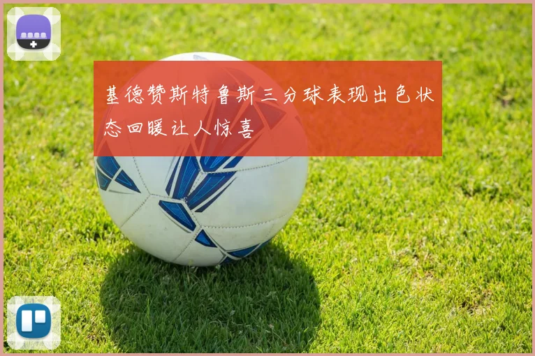 基德赞斯特鲁斯三分球表现出色状态回暖让人惊喜